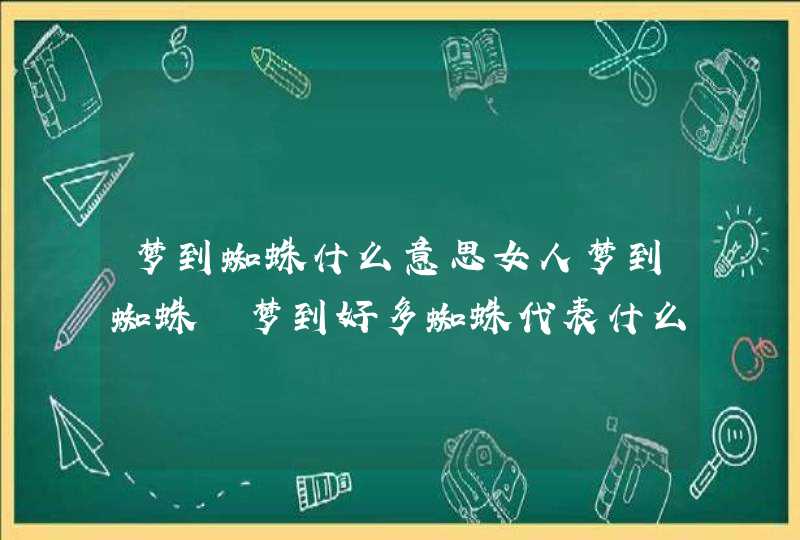 梦到蜘蛛什么意思女人梦到蜘蛛 梦到好多蜘蛛代表什么